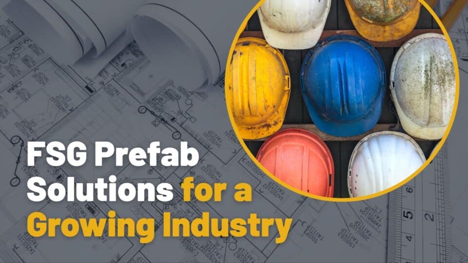 FSG Prefabrication_ Serving a Growing Need in the Construction Industry